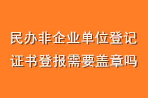 民办非企业单位登记证书登报需要盖章吗