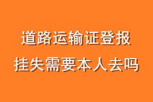 道路运输证登报挂失需要本人去吗