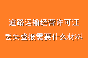 道路运输经营许可证丢失登报需要什么材料