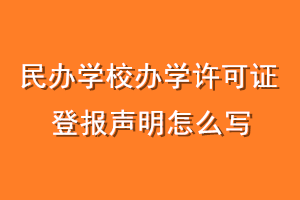 民办学校办学许可证登报声明怎么写