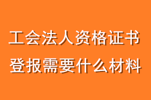 工会法人资格证书登报需要什么材料