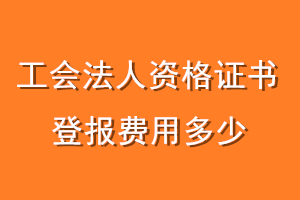 工会法人资格证书登报费用多少