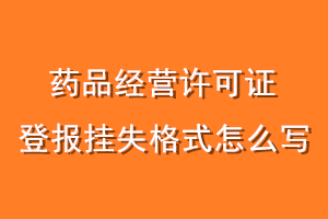 药品经营许可证登报挂失格式怎么写