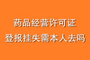 药品经营许可证登报挂失需本人去吗